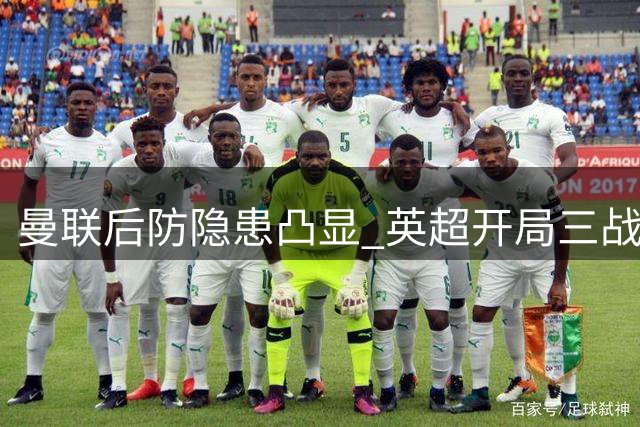 曼联后防隐患凸显 英超开局三战皆失两球