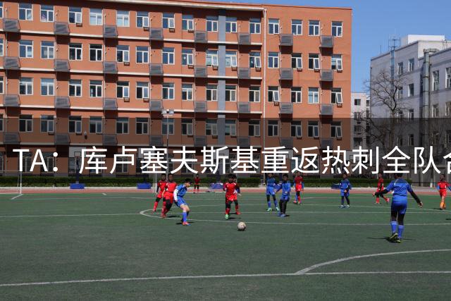 TA：库卢塞夫斯基重返热刺全队合练，此前他因伤缺阵超过15个月